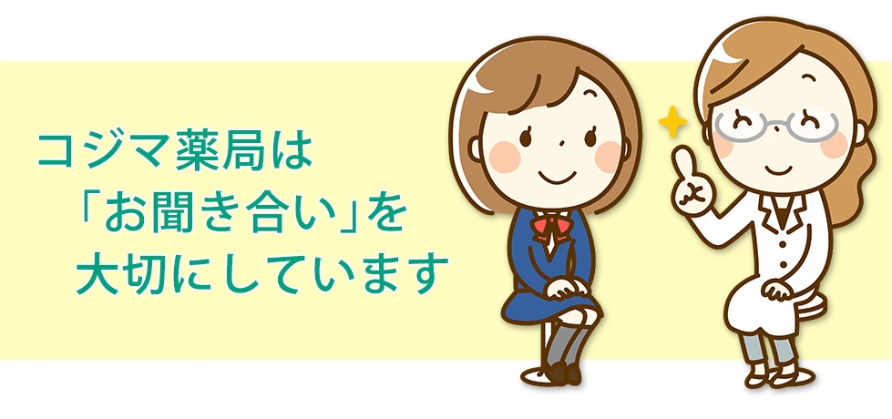 コジマ薬局は「お聞き合い」を大切にしています