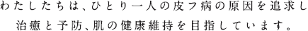 わたしたちは、ひとり一人の皮膚病の原因を追求し治癒と予防、肌の健康維持を目指しています。