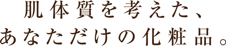 肌体質を考えた、あなただけの化粧品。